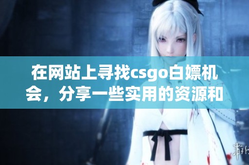 在网站上寻找csgo白嫖机会，分享一些实用的资源和技巧