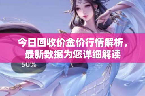 今日回收价金价行情解析，最新数据为您详细解读