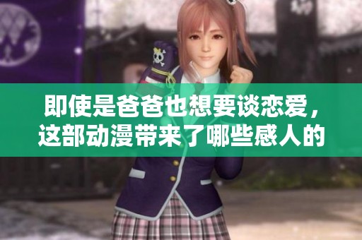 即使是爸爸也想要谈恋爱，这部动漫带来了哪些感人的故事呢