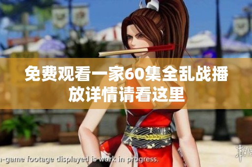 免费观看一家60集全乱战播放详情请看这里