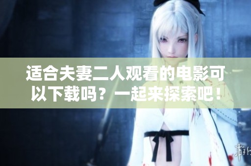 适合夫妻二人观看的电影可以下载吗？一起来探索吧！