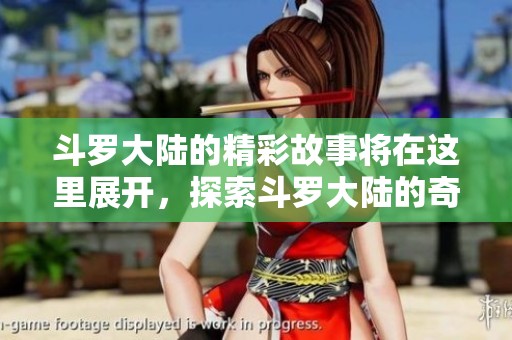 斗罗大陆的精彩故事将在这里展开，探索斗罗大陆的奇幻冒险旅程。