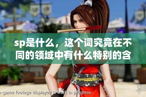 sp是什么，这个词究竟在不同的领域中有什么特别的含义呢
