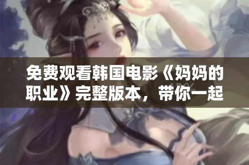 免费观看韩国电影《妈妈的职业》完整版本，带你一起感受电影的魅力