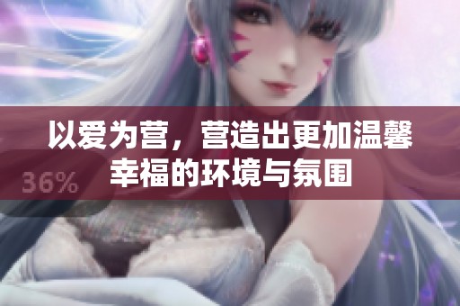 以爱为营，营造出更加温馨幸福的环境与氛围