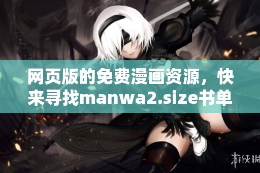 网页版的免费漫画资源，快来寻找manwa2.size书单吧！