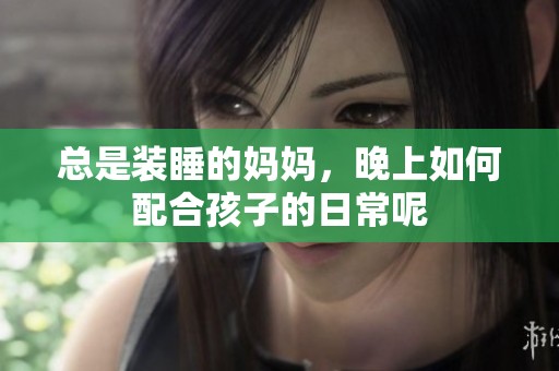 总是装睡的妈妈，晚上如何配合孩子的日常呢