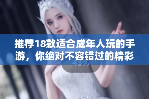 推荐18款适合成年人玩的手游，你绝对不容错过的精彩体验！