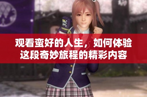 观看蛮好的人生，如何体验这段奇妙旅程的精彩内容