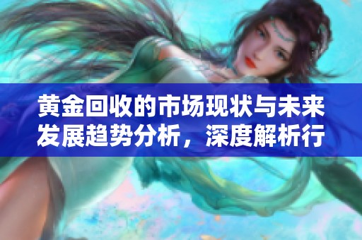 黄金回收的市场现状与未来发展趋势分析，深度解析行业动态与机会