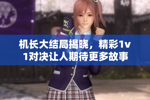 机长大结局揭晓，精彩1v1对决让人期待更多故事
