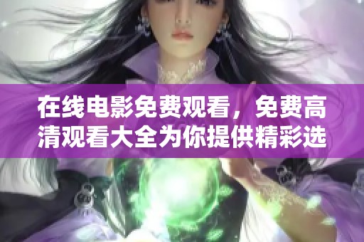 在线电影免费观看，免费高清观看大全为你提供精彩选择