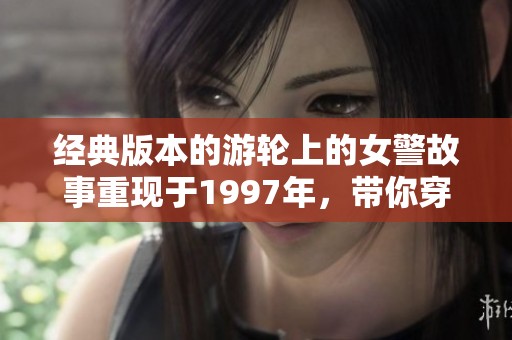 经典版本的游轮上的女警故事重现于1997年，带你穿越时空探索她的冒险。