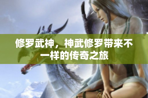 修罗武神，神武修罗带来不一样的传奇之旅