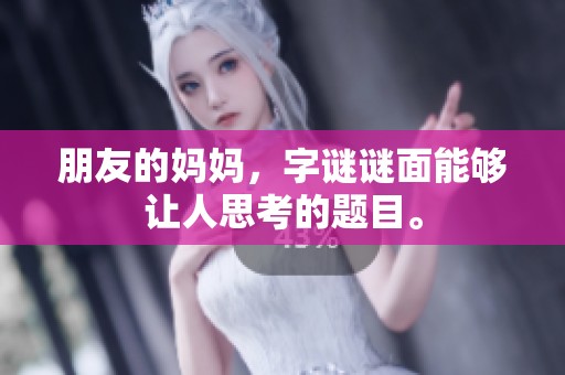 朋友的妈妈，**谜面能够让人思考的题目。