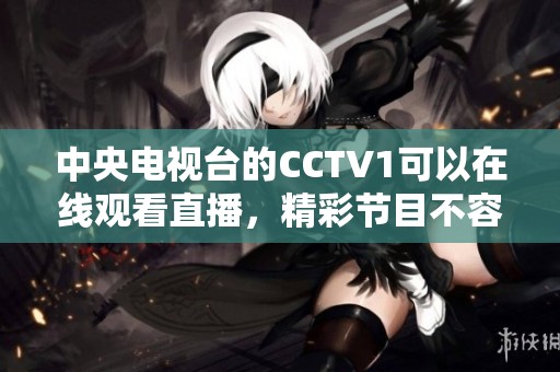 中央电视台的CCTV1可以在线观看直播，精彩节目不容错过！
