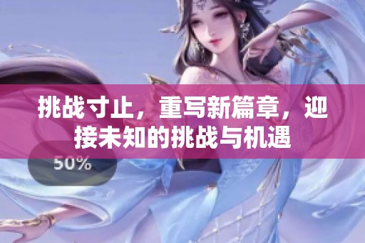 挑战寸止，重写新篇章，迎接未知的挑战与机遇