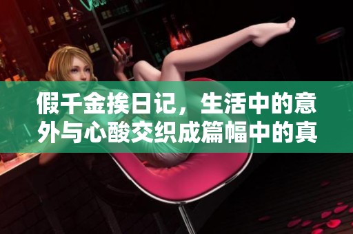 假千金挨日记，生活中的意外与心酸交织成篇幅中的真实故事