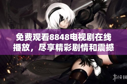 免费观看8848电视剧在线播放，尽享精彩剧情和震撼演技的度假体验
