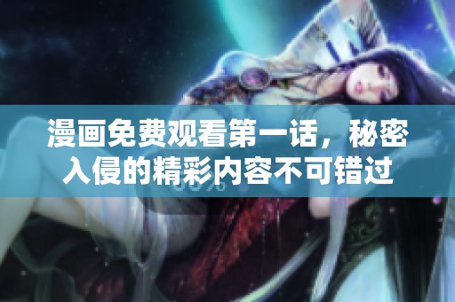 漫画免费观看第一话，秘密入侵的精彩内容不可错过