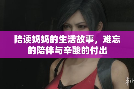 陪读妈妈的生活故事，难忘的陪伴与辛酸的付出