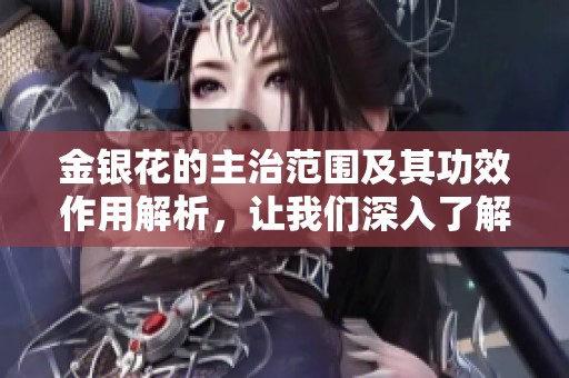 金银花的主治范围及其功效作用解析，让我们深入了解这一草本植物