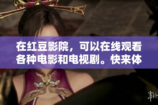 在红豆影院，可以在线观看各种电影和电视剧。快来体验丰富的影视内容吧！