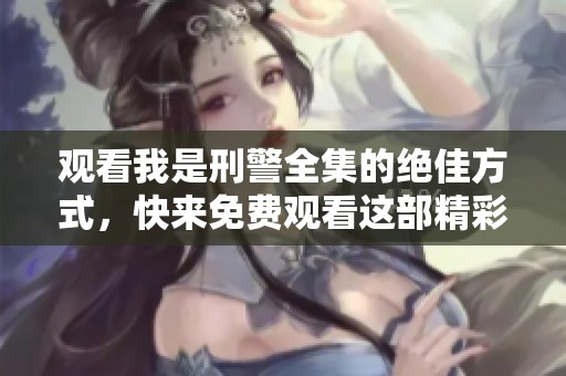 观看我是刑警全集的绝佳方式，快来免费观看这部精彩纷呈的作品吧