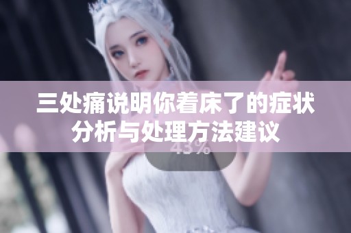 三处痛说明你着床了的症状分析与处理方法建议