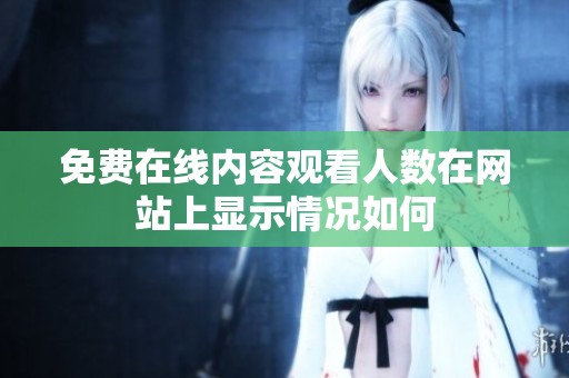 免费在线内容观看人数在网站上显示情况如何