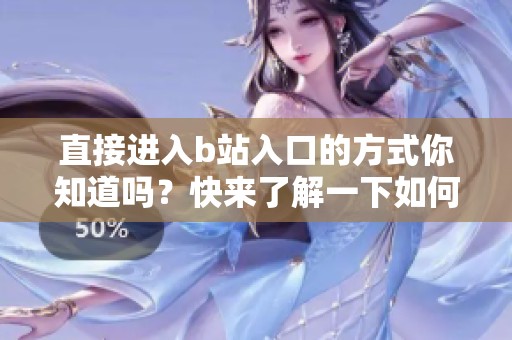 直接进入b站入口的方式你知道吗？快来了解一下如何操作吧！