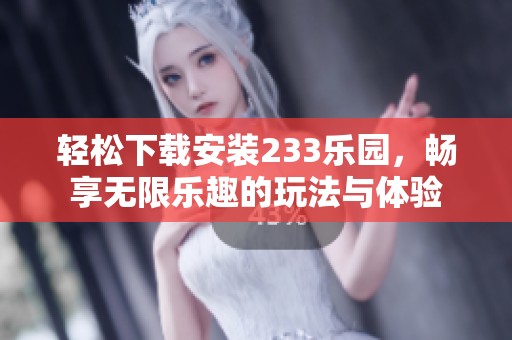 轻松下载安装233乐园，畅享无限乐趣的玩法与体验