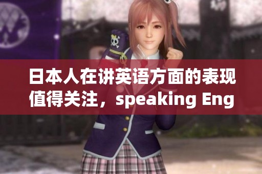 日本人在讲英语方面的表现值得关注，speaking English的能力不容忽视