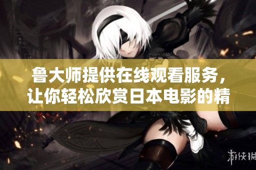 鲁大师提供在线观看服务，让你轻松欣赏日本电影的精彩内容