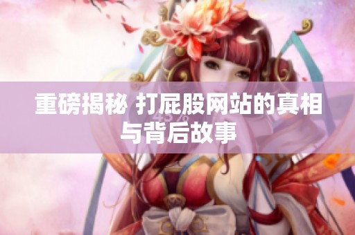 重磅揭秘 打屁股网站的真相与背后故事