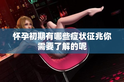 怀孕初期有哪些症状征兆你需要了解的呢