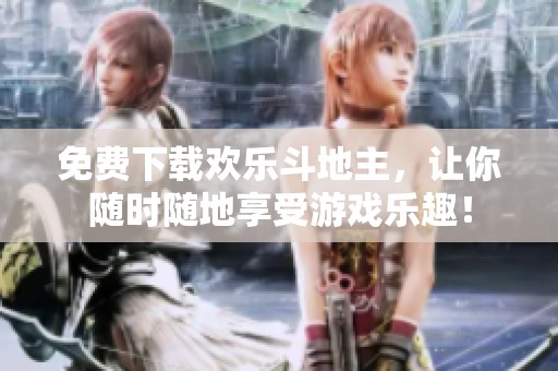 免费下载欢乐***，让你随时随地享受游戏乐趣！
