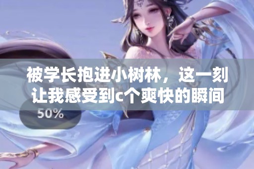 被学长抱进小树林，这一刻让我感受到c个爽快的瞬间