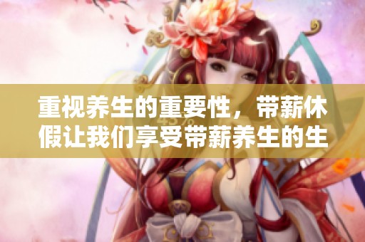 重视养生的重要性，带薪休假让我们享受带薪养生的生活