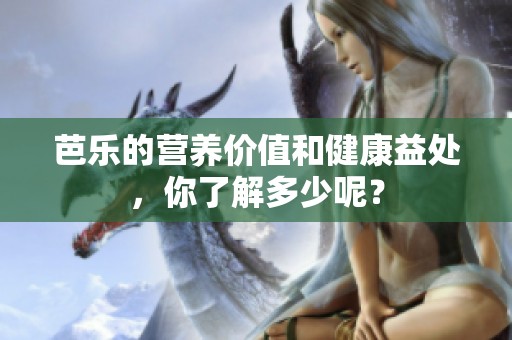 芭乐的营养价值和健康益处，你了解多少呢？