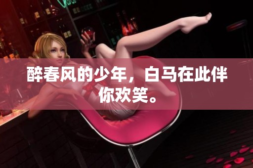 醉春风的少年，白马在此伴你欢笑。