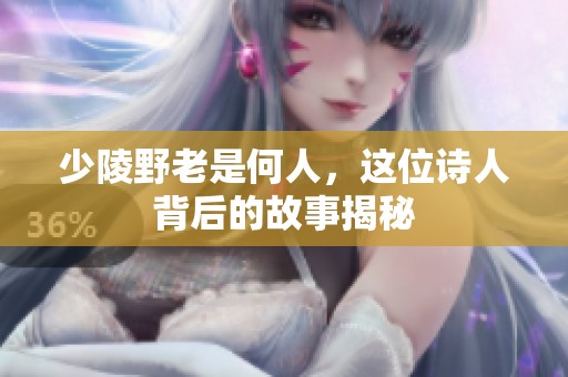 少陵野老是何人，这位诗人背后的故事揭秘