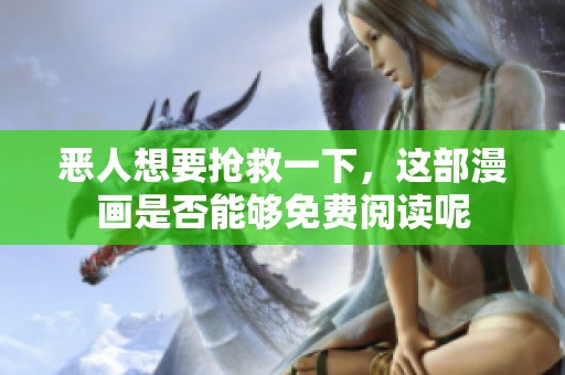 恶人想要抢救一下，这部漫画是否能够免费阅读呢