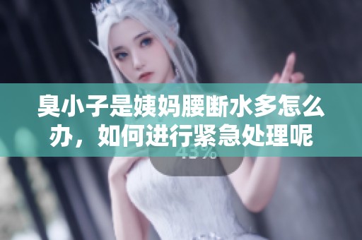 臭小子是姨妈腰断水多怎么办，如何进行紧急处理呢