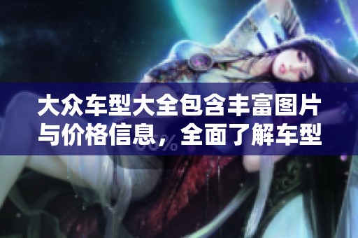大众车型大全包含丰富图片与价格信息，全面了解车型选择与市场行情