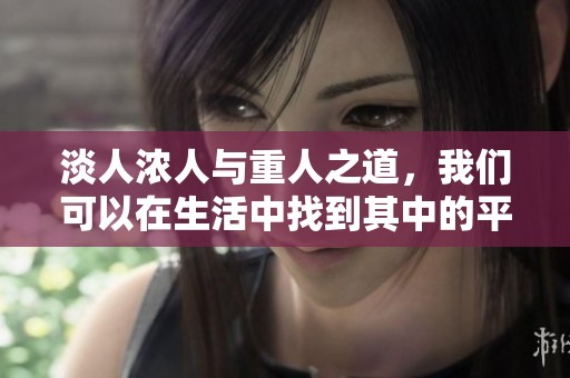 淡人浓人与重人之道，我们可以在生活中找到其中的平衡与和谐