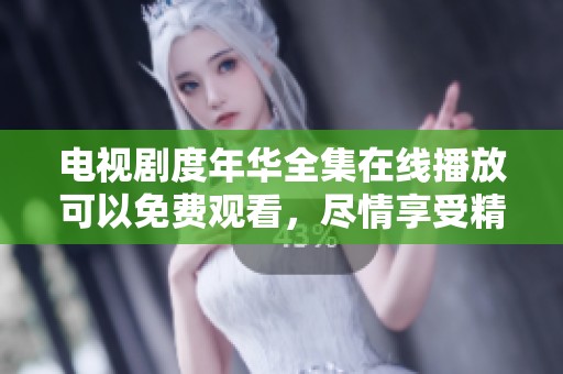 电视剧度年华全集在线播放可以免费观看，尽情享受精彩剧情内容。
