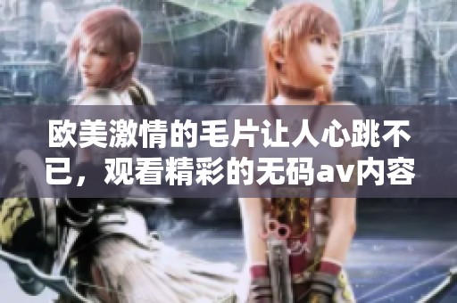 欧美激情的**让人心跳不已，观看精彩的****内容更加刺激