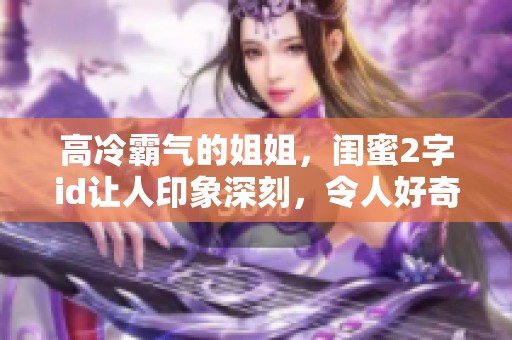 高冷霸气的姐姐，闺蜜2字id让人印象深刻，令人好奇不已