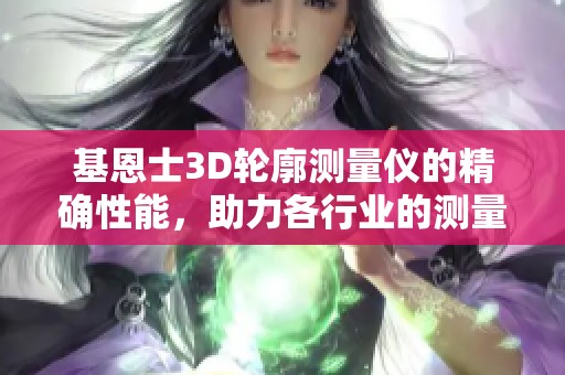 基恩士3D轮廓测量仪的精确性能，助力各行业的测量需求提升